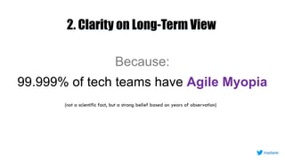 2. Clarity on Long-Term View
Because:
99.999% of tech teams have Agile Myopia
(not a scientific fact, but a strong belief based on years of observation)
inadarei
 