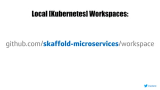Local [Kubernetes] Workspaces:
github.com/skaffold-microservices/workspace
inadarei
 