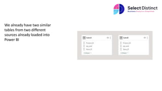We already have two similar
tables from two different
sources already loaded into
Power BI
 