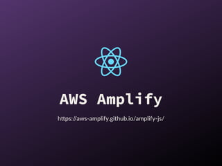 AWS Amplify
h"ps://aws-amplify.github.io/amplify-js/
 