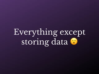 Everything except
storing data 😮
 