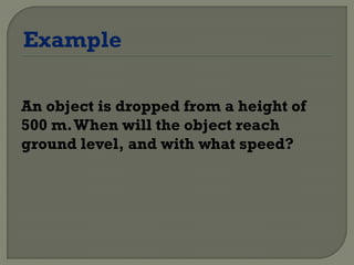 An object is dropped from a height of
500 m.When will the object reach
ground level, and with what speed?
 