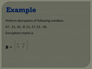 Perform decryption of following numbers.
67, -21, 16, -8, 51, 27, 52, -26.
Encryption matrix is
B =
4 −2
−1 3
 
