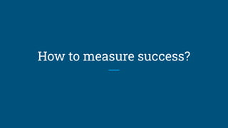 How to measure success?
 