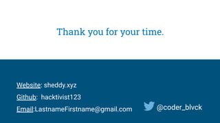Thank you for your time.
@coder_blvck
Website: sheddy.xyz
Github: hacktivist123
Email:LastnameFirstname@gmail.com
 