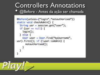 Controllers Annotations	

•  @Before - Antes da ação ser chamada	

 
