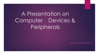 A Presentation on
Computer Devices &
Peripherals
BY: KRANTI MADHAV . G
 