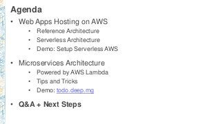 Agenda
• Web Apps Hosting on AWS
• Reference Architecture
• Serverless Architecture
• Demo: Setup Serverless AWS
• Microservices Architecture
• Powered by AWS Lambda
• Tips and Tricks
• Demo: todo.deep.mg
• Q&A + Next Steps
 