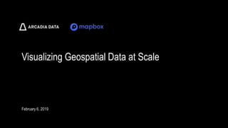 Arcadia Data. Proprietary and Confidential
Visualizing Geospatial Data at Scale
February 6, 2019
 