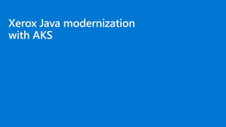 Xerox Java modernization
with AKS
 
