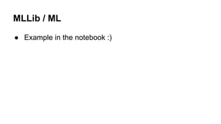 MLLib / ML
● Example in the notebook :)
 