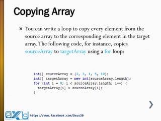Copying Array
» You can write a loop to copy every element from the
source array to the corresponding element in the target
array.The following code, for instance, copies
sourceArray to targetArray using a for loop:
https://www.facebook.com/Oxus20
 