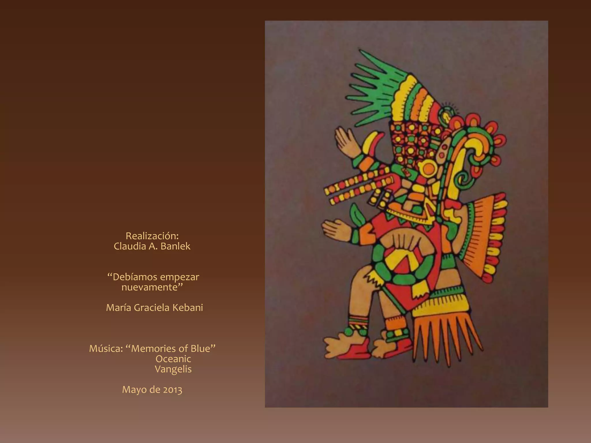 Realización:
Claudia A. Banlek
“Debíamos empezar
nuevamente”
María Graciela Kebani
Música: “Memories of Blue”
Oceanic
Vangelis
Mayo de 2013
 