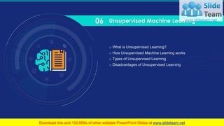 61
Unsupervised Machine Learning
o What is Unsupervised Learning?
o How Unsupervised Machine Learning works
o Types of Unsupervised Learning
o Disadvantages of Unsupervised Learning
06
 