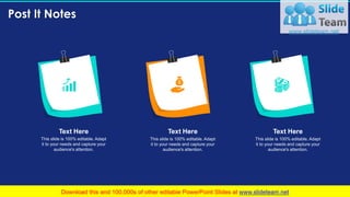 Post It Notes
98
Text Here
This slide is 100% editable. Adapt
it to your needs and capture your
audience's attention.
Text Here
This slide is 100% editable. Adapt
it to your needs and capture your
audience's attention.
Text Here
This slide is 100% editable. Adapt
it to your needs and capture your
audience's attention.
 