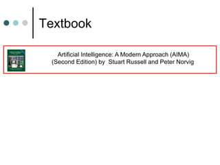 Textbook
Artificial Intelligence: A Modern Approach (AIMA)
(Second Edition) by Stuart Russell and Peter Norvig
 