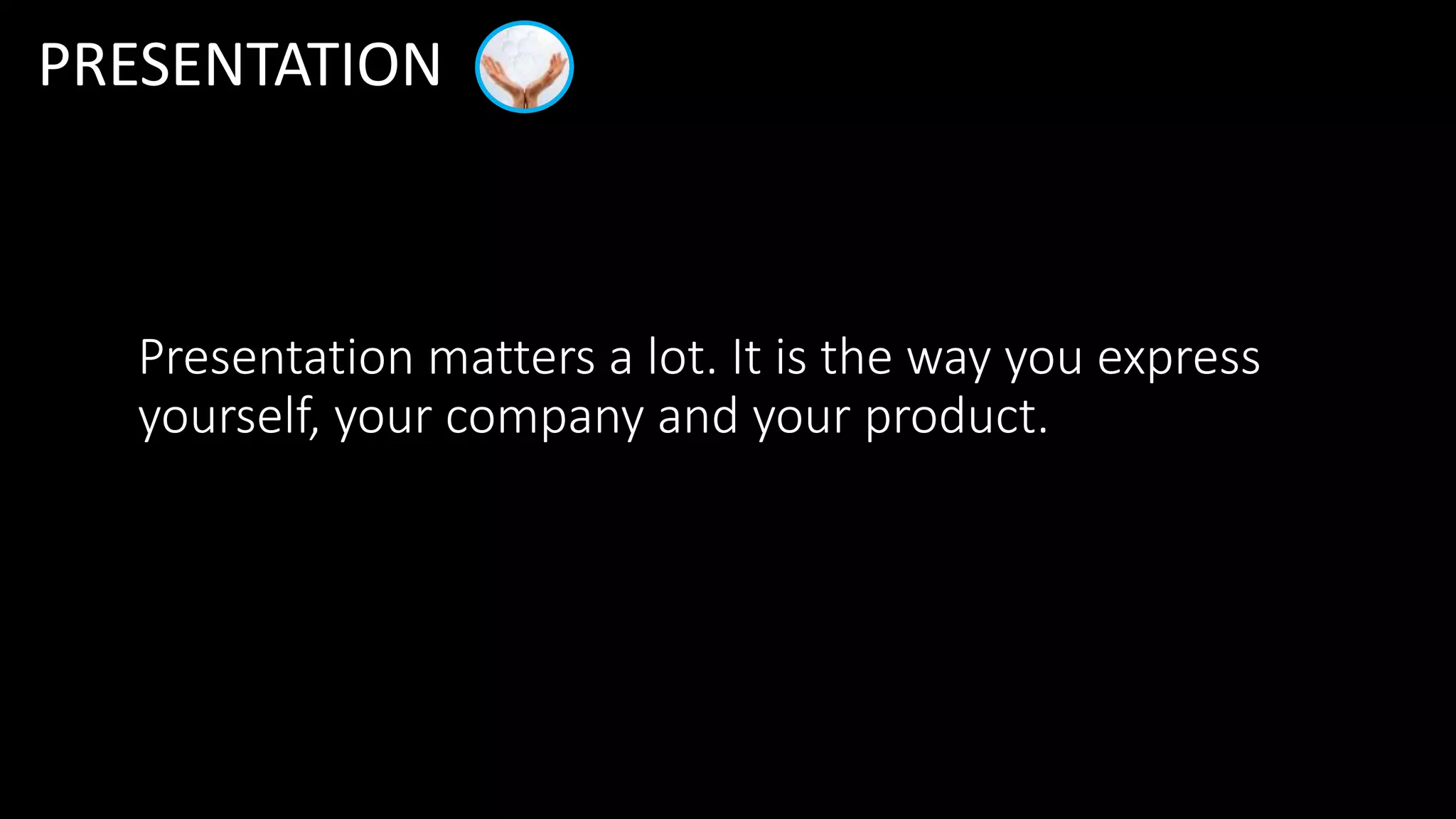 Presentation matters a lot. It is the way you express
yourself, your company and your product.
PRESENTATION
 