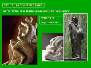 ESCULTURA CONTEMPORÀNIA:
ESCULTURA CONTEMPORÀNIA:
SEGLE XIX :
SEGLE XIX :
Auguste RODIN
Auguste RODIN
Noves formes, nous conceptes, nous materials (Eclecticisme)
Noves formes, nous conceptes, nous materials (Eclecticisme)
 