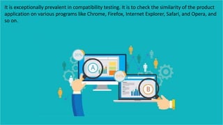 It is exceptionally prevalent in compatibility testing. It is to check the similarity of the product
application on various programs like Chrome, Firefox, Internet Explorer, Safari, and Opera, and
so on.
 