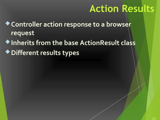 Action Results
Controller action response to a browser
request
Inherits from the base ActionResult class
Different results types
13
 
