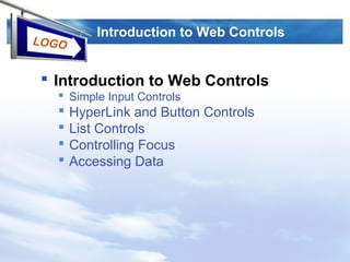 LOGO
Introduction to Web Controls
 Introduction to Web Controls
 Simple Input Controls
 HyperLink and Button Controls
 List Controls
 Controlling Focus
 Accessing Data
 