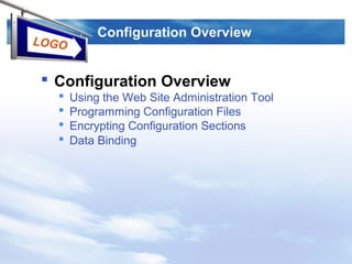 LOGO
Configuration Overview
 Configuration Overview
 Using the Web Site Administration Tool
 Programming Configuration Files
 Encrypting Configuration Sections
 Data Binding
 