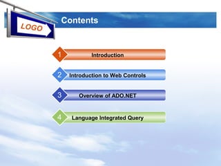 LOGO
Contents
Introduction1
Introduction to Web Controls2
Overview of ADO.NET3
Language Integrated Query4
 