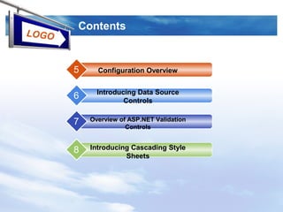 LOGO
Contents
Configuration Overview5
Introducing Data Source
Controls
6
Overview of ASP.NET Validation
Controls
7
Introducing Cascading Style
Sheets
8
 