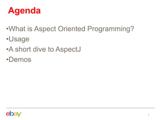 Agenda
•What is Aspect Oriented Programming?
•Usage
•A short dive to AspectJ
•Demos
 