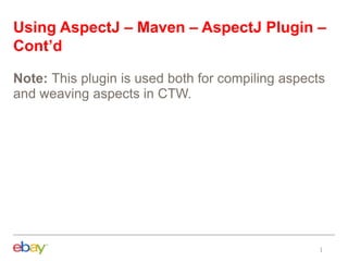 Using AspectJ – Maven – AspectJ Plugin –
Cont’d
Note: This plugin is used both for compiling aspects
and weaving aspects in CTW.
 