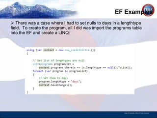 EF Examples There was a case where I had to set nulls to days in a lengthtype field.  To create the program, all I did was import the programs table into the EF and create a LINQ: 