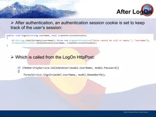 After LogOn After authentication, an authentication session cookie is set to keep track of the user’s session:  Which is called from the LogOn HttpPost:  