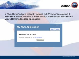 ActionLink The /Home/Index is called by default, but if “Home” is selected, it will call the HomeController’s Index function which in turn will call the /Views/Home/Index.aspx page again: 