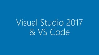 Visual Studio 2017
& VS Code
 