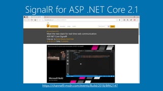 SignalR for ASP .NET Core 2.1
https://channel9.msdn.com/events/Build/2018/BRK2147
 