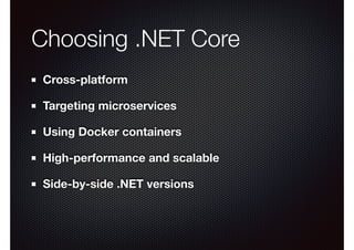Choosing .NET Core
Cross-platform
Targeting microservices
Using Docker containers
High-performance and scalable
Side-by-side .NET versions
 