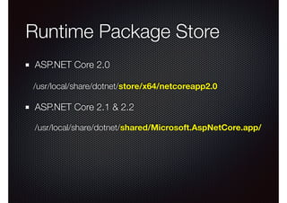 Runtime Package Store
ASP.NET Core 2.0
/usr/local/share/dotnet/store/x64/netcoreapp2.0
ASP.NET Core 2.1 & 2.2
/usr/local/share/dotnet/shared/Microsoft.AspNetCore.app/
 