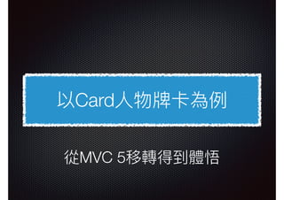 以Card⼈人物牌卡為例例
從MVC 5移轉得到體悟
 