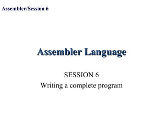 Assembler LanguageAssembler Language
SESSION 6
Writing a complete program
Assembler/Session 6
 