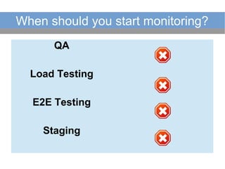 When should you start monitoring?
QA
Load Testing
E2E Testing
Staging
 