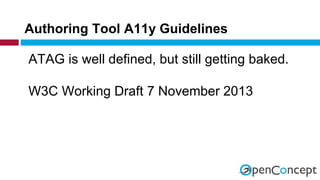 Authoring Tool A11y Guidelines 
ATAG is well defined, but still getting baked. 
W3C Working Draft 7 November 2013 
 