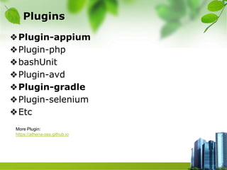 Plugins
❖Plugin-appium
❖Plugin-php
❖bashUnit
❖Plugin-avd
❖Plugin-gradle
❖Plugin-selenium
❖Etc
More Plugin:
https://athena-oss.github.io
 