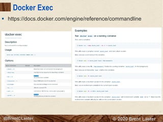 37
© 2018 Brent Laster@BrentCLaster
Docker Exec
§ https://docs.docker.com/engine/reference/commandline
 