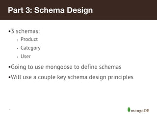 *
Part 3: Schema Design
•3 schemas:
• Product
• Category
• User
•Going to use mongoose to define schemas
•Will use a couple key schema design principles
 