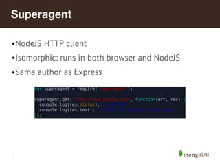 *
Superagent
•NodeJS HTTP client
•Isomorphic: runs in both browser and NodeJS
•Same author as Express
 