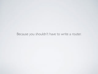 Because you shouldn’t have to write a router.
 