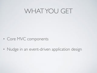 WHATYOU GET
• Core MVC components
• Nudge in an event-driven application design
 