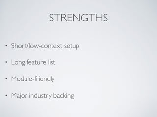 STRENGTHS
• Short/low-context setup
• Long feature list
• Module-friendly
• Major industry backing
 