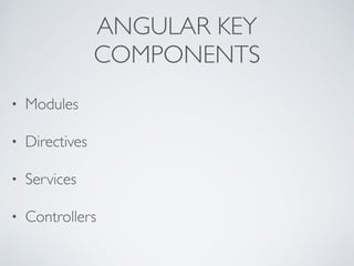 ANGULAR KEY
COMPONENTS
• Modules
• Directives
• Services
• Controllers
 