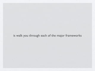is walk you through each of the major frameworks
 